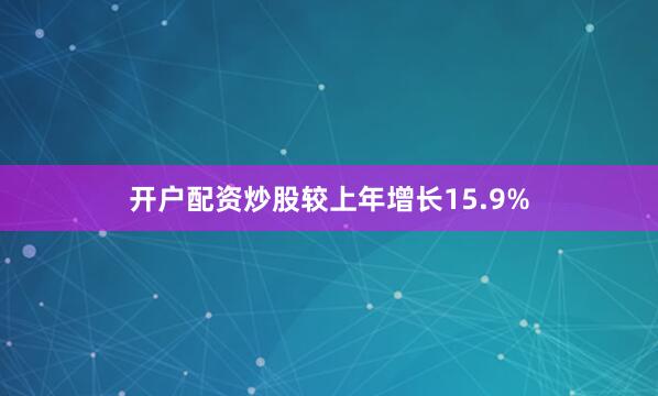 开户配资炒股较上年增长15.9%