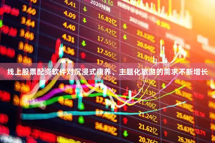 线上股票配资软件对沉浸式康养、主题化旅游的需求不断增长