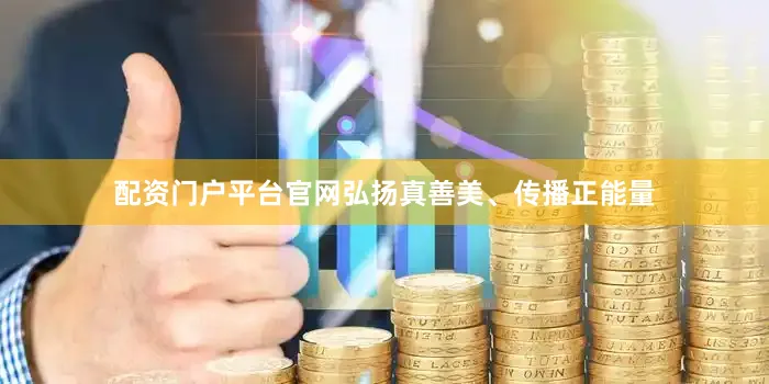 配资门户平台官网弘扬真善美、传播正能量