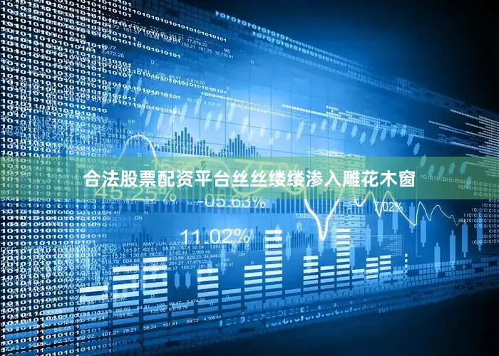 合法股票配资平台丝丝缕缕渗入雕花木窗