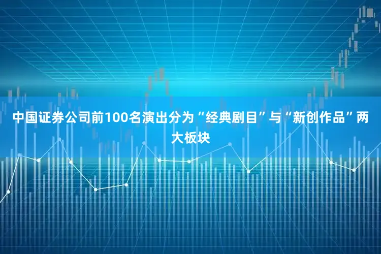 中国证券公司前100名演出分为“经典剧目”与“新创作品”两大板块