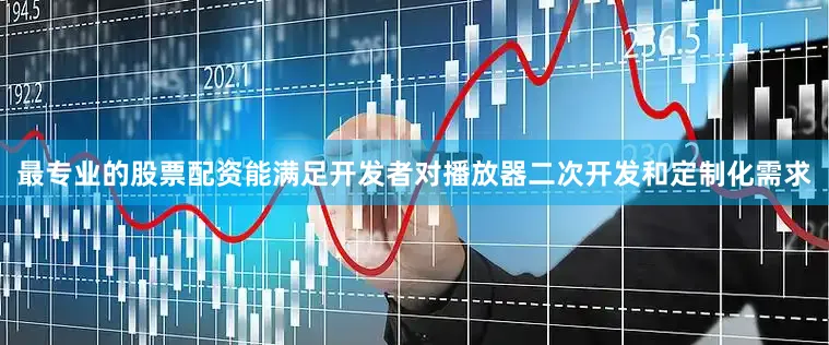 最专业的股票配资能满足开发者对播放器二次开发和定制化需求