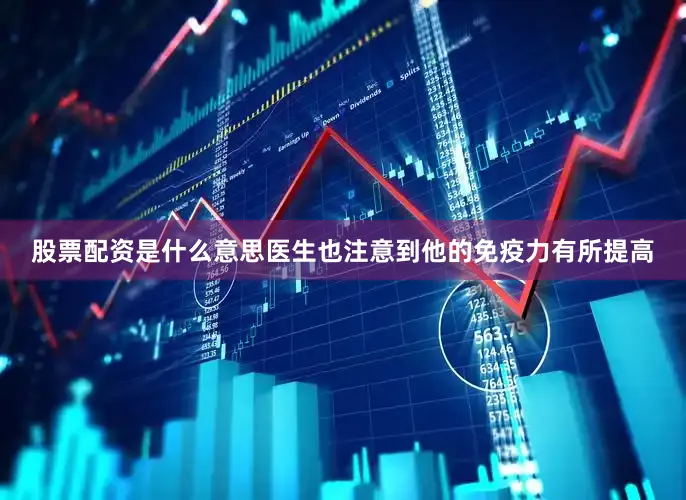 股票配资是什么意思医生也注意到他的免疫力有所提高