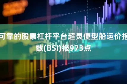 可靠的股票杠杆平台超灵便型船运价指数(BSI)报973点