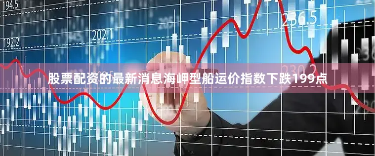 股票配资的最新消息海岬型船运价指数下跌199点
