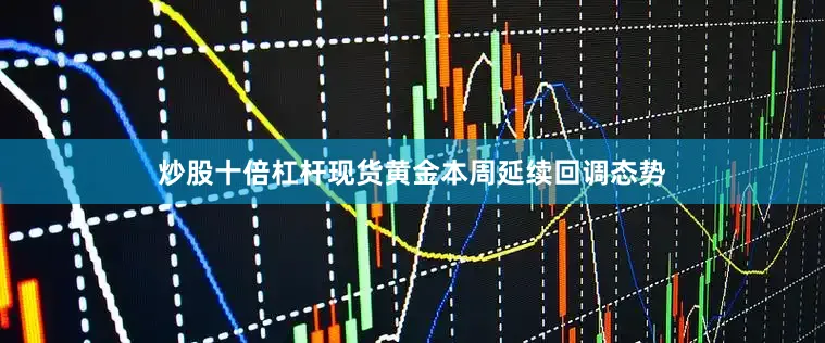 炒股十倍杠杆现货黄金本周延续回调态势