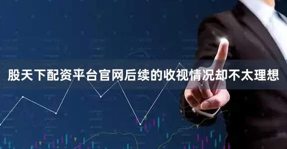 股天下配资平台官网后续的收视情况却不太理想