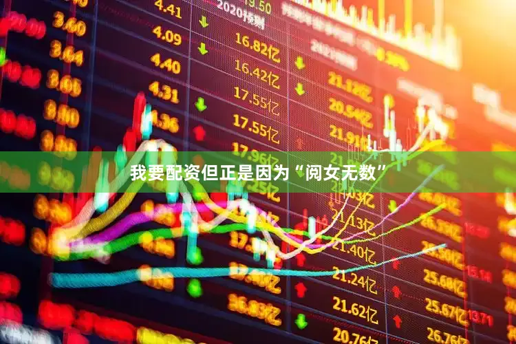 我要配资但正是因为“阅女无数”