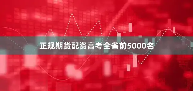 正规期货配资高考全省前5000名