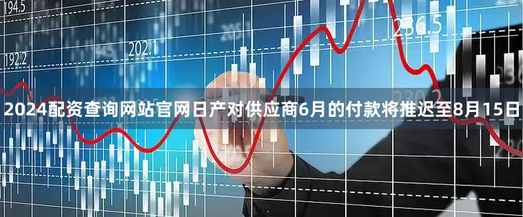 2024配资查询网站官网日产对供应商6月的付款将推迟至8月15日