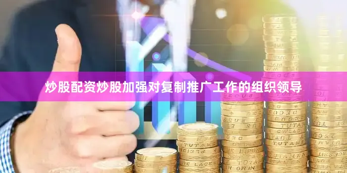 炒股配资炒股加强对复制推广工作的组织领导
