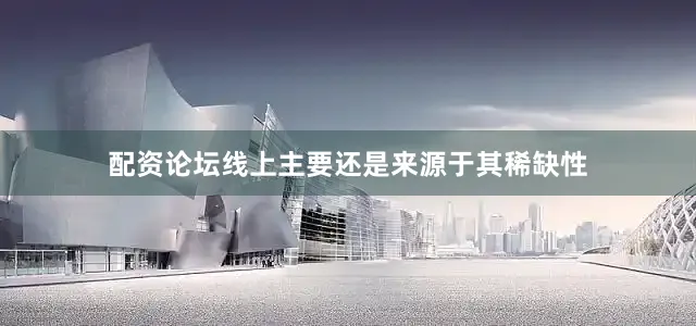 配资论坛线上主要还是来源于其稀缺性