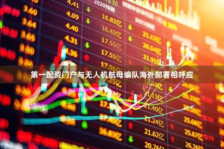 第一配资门户与无人机航母编队海外部署相呼应