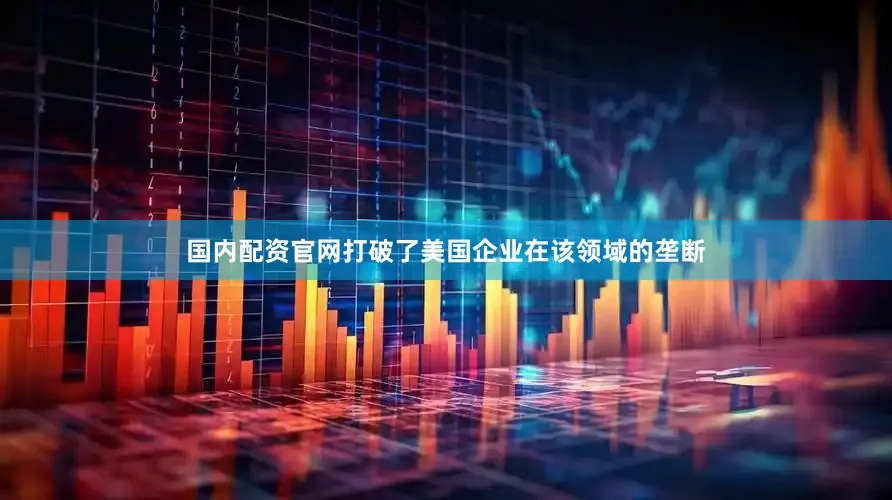 国内配资官网打破了美国企业在该领域的垄断