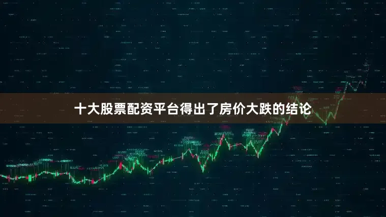 十大股票配资平台得出了房价大跌的结论