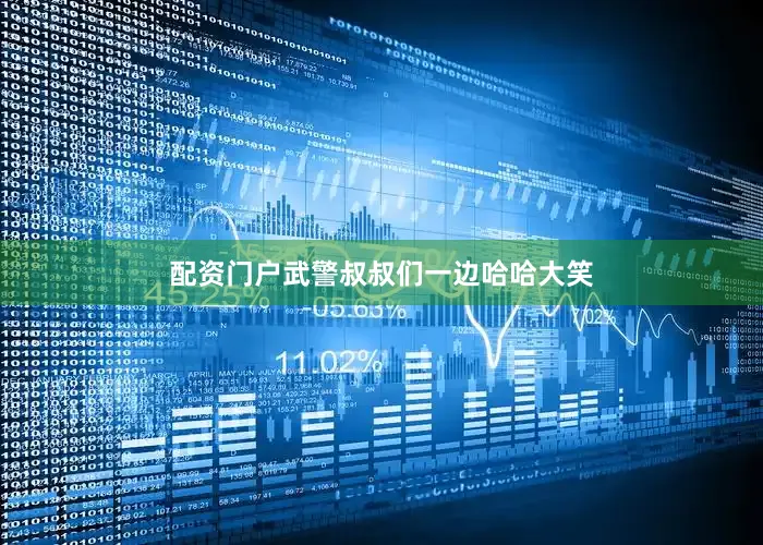 配资门户武警叔叔们一边哈哈大笑