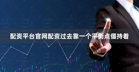 配资平台官网配资过去靠一个平衡点僵持着