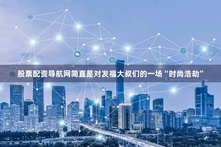 股票配资导航网简直是对发福大叔们的一场“时尚浩劫”