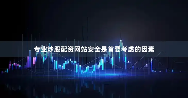 专业炒股配资网站安全是首要考虑的因素
