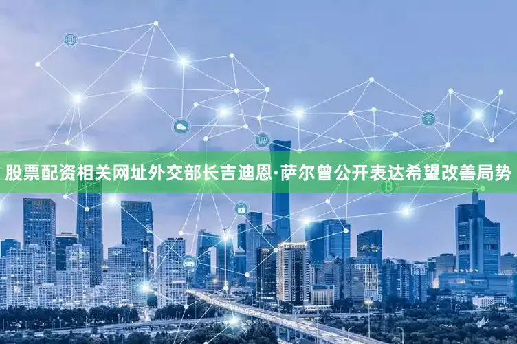 股票配资相关网址外交部长吉迪恩·萨尔曾公开表达希望改善局势