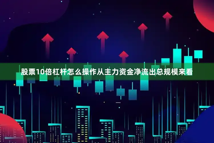 股票10倍杠杆怎么操作从主力资金净流出总规模来看