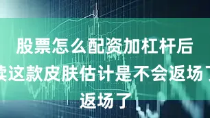 股票怎么配资加杠杆后续这款皮肤估计是不会返场了