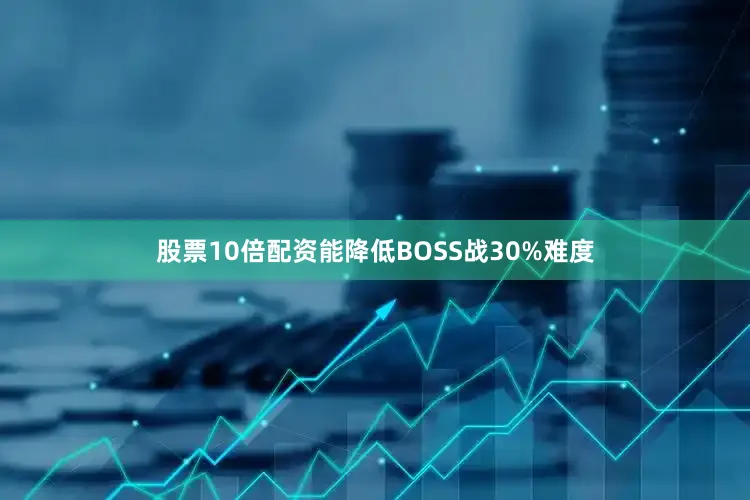 股票10倍配资能降低BOSS战30%难度