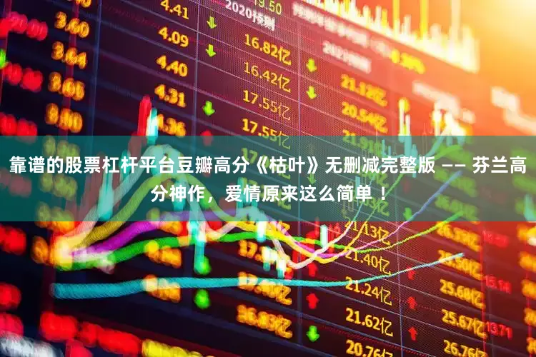 靠谱的股票杠杆平台豆瓣高分《枯叶》无删减完整版 —— 芬兰高分神作，爱情原来这么简单 ！