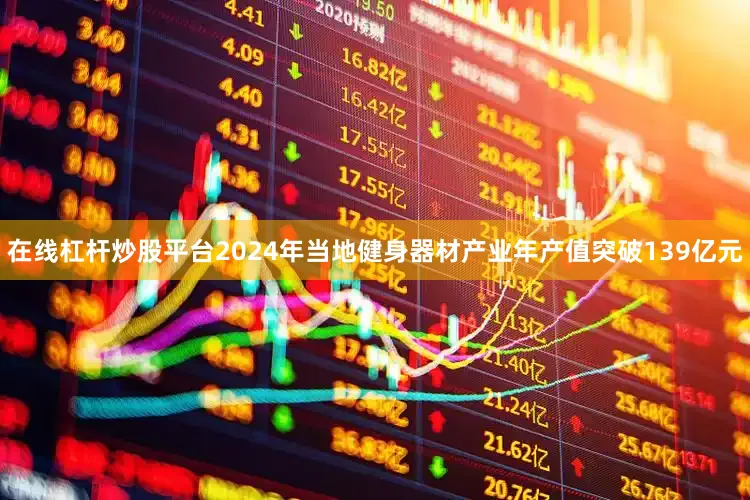 在线杠杆炒股平台2024年当地健身器材产业年产值突破139亿元