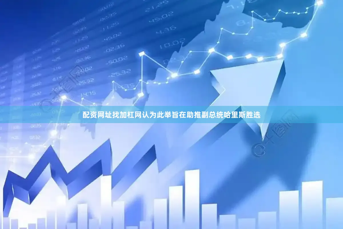 配资网址找加杠网认为此举旨在助推副总统哈里斯胜选