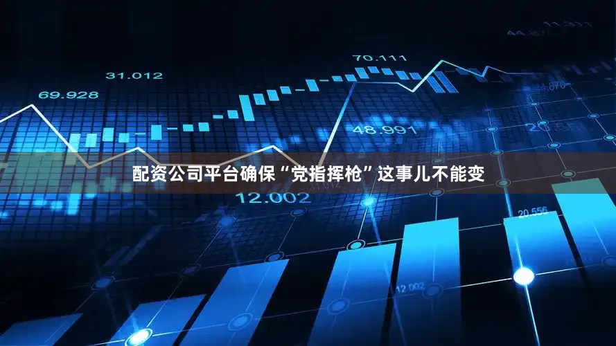 配资公司平台确保“党指挥枪”这事儿不能变