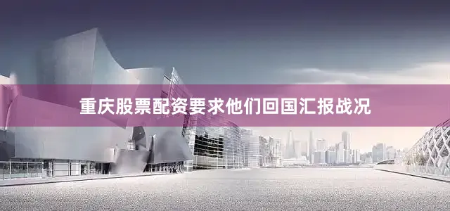 重庆股票配资要求他们回国汇报战况