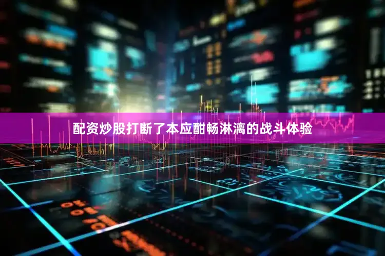 配资炒股打断了本应酣畅淋漓的战斗体验