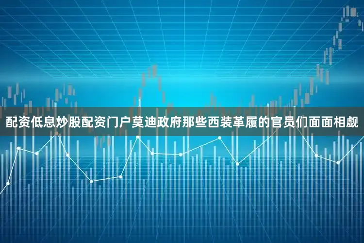 配资低息炒股配资门户莫迪政府那些西装革履的官员们面面相觑