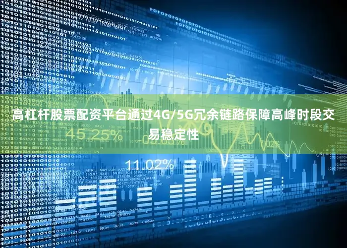 高杠杆股票配资平台通过4G/5G冗余链路保障高峰时段交易稳定性