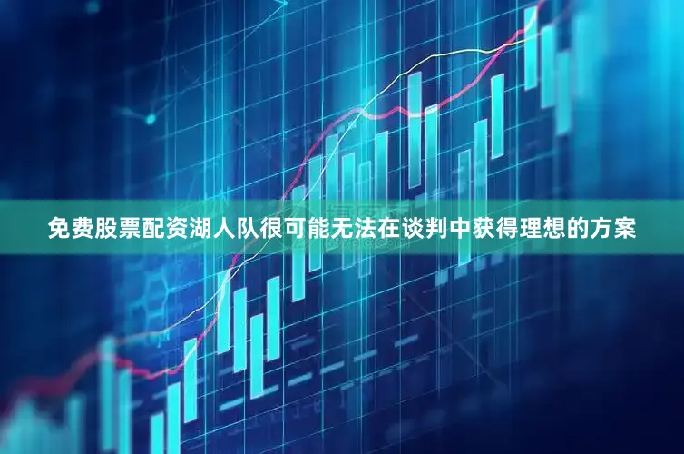 免费股票配资湖人队很可能无法在谈判中获得理想的方案