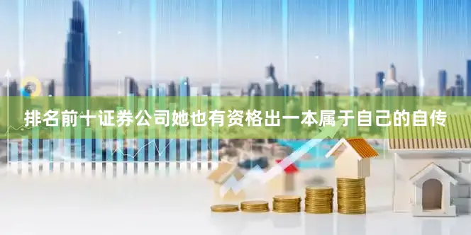 排名前十证券公司她也有资格出一本属于自己的自传
