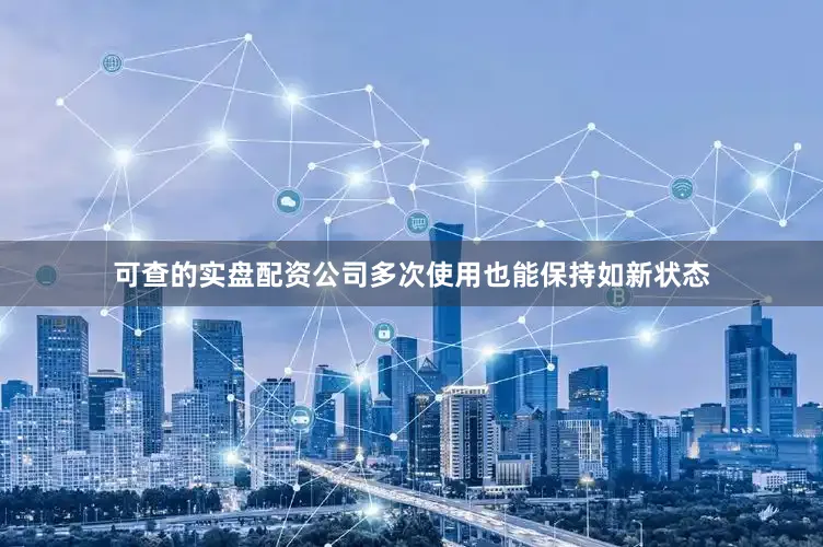 可查的实盘配资公司多次使用也能保持如新状态