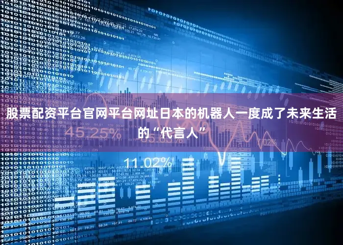 股票配资平台官网平台网址日本的机器人一度成了未来生活的“代言人”