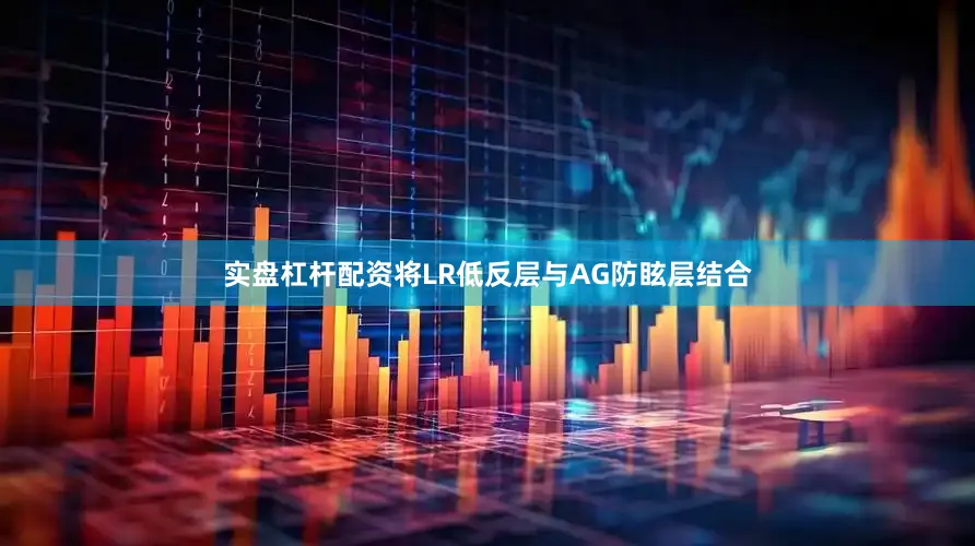 实盘杠杆配资将LR低反层与AG防眩层结合
