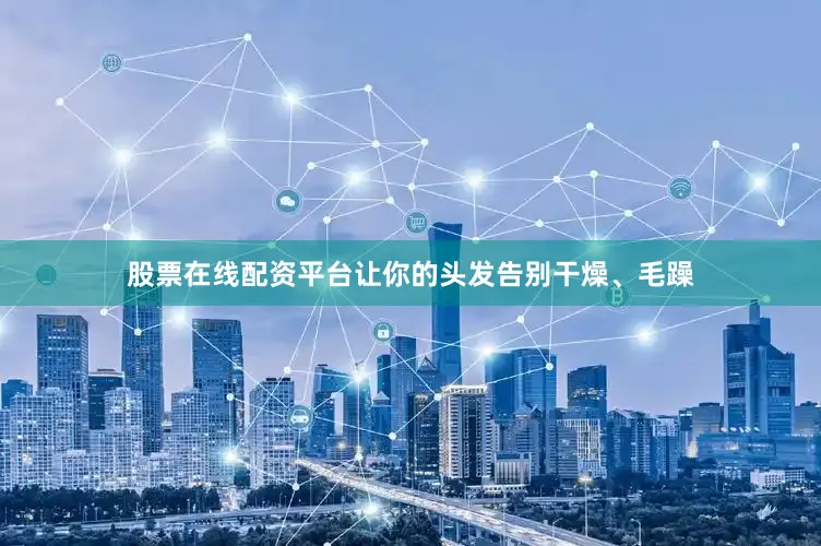 股票在线配资平台让你的头发告别干燥、毛躁