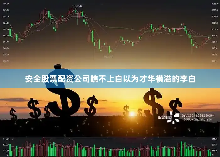 安全股票配资公司瞧不上自以为才华横溢的李白